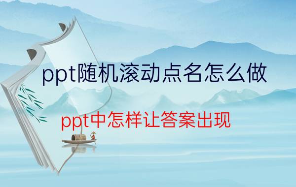 ppt随机滚动点名怎么做 ppt中怎样让答案出现，然后单击后消失？